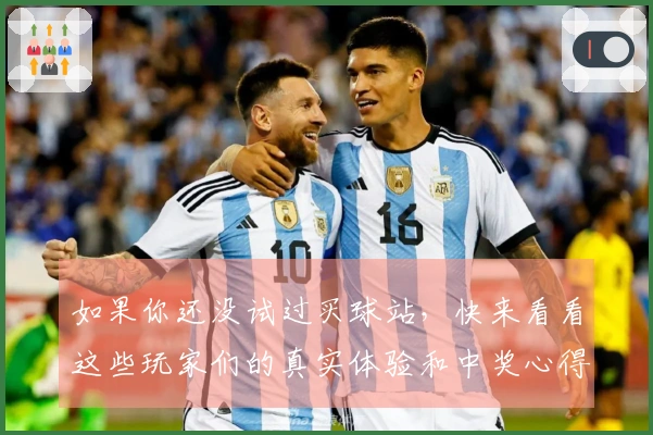 如果你还没试过买球站，快来看看这些玩家们的真实体验和中奖心得吧！