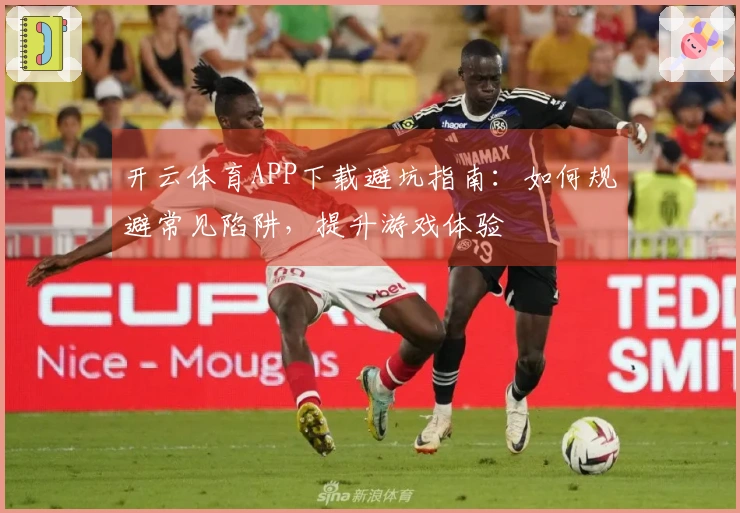 开云体育APP下载避坑指南：如何规避常见陷阱，提升游戏体验