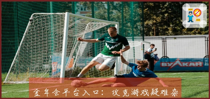 金年会平台入口：攻克游戏疑难杂症，从BUG根源到流畅体验的精细调优之道