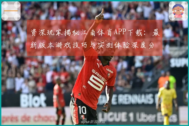 资深玩家揭秘江南体育APP下载：最新版本游戏技巧与实测体验深度分享