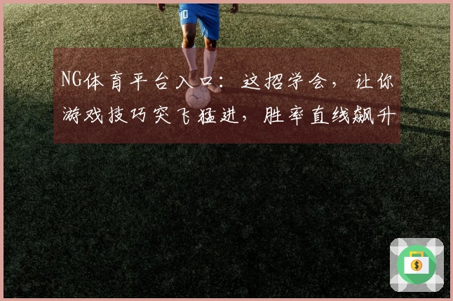 NG体育平台入口：这招学会，让你游戏技巧突飞猛进，胜率直线飙升！