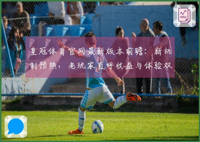 皇冠体育官网最新版本前瞻：新机制预热，老玩家直呼收益与体验双丰收？