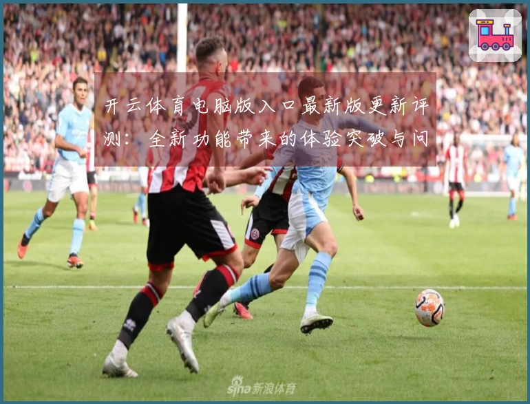 开云体育电脑版入口最新版更新评测：全新功能带来的体验突破与问题解决指南